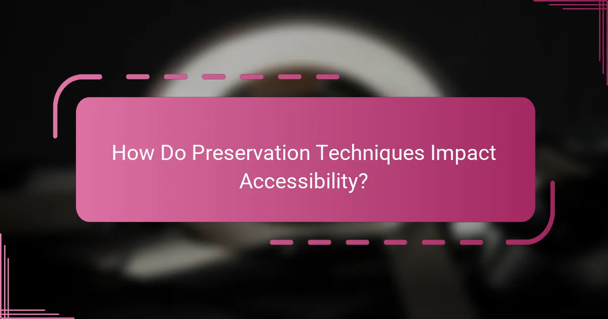 How Do Preservation Techniques Impact Accessibility?