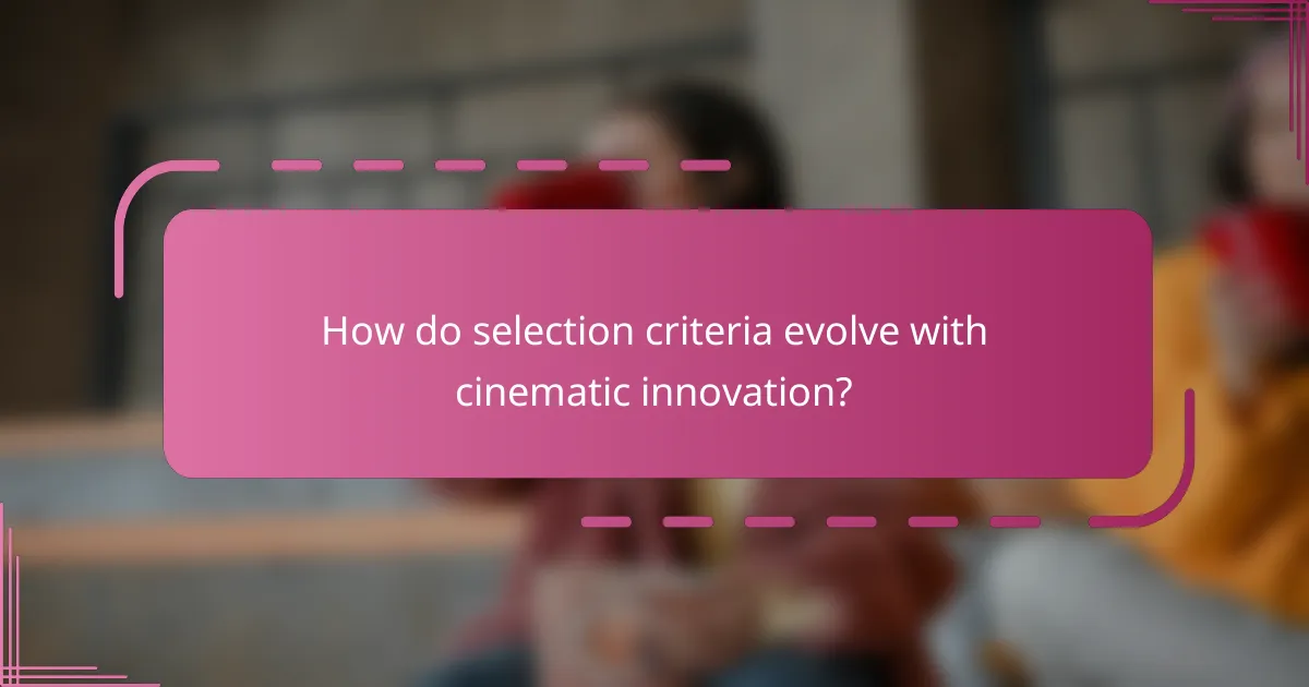 How do selection criteria evolve with cinematic innovation?