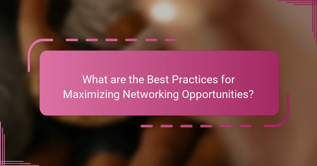 What are the Best Practices for Maximizing Networking Opportunities?