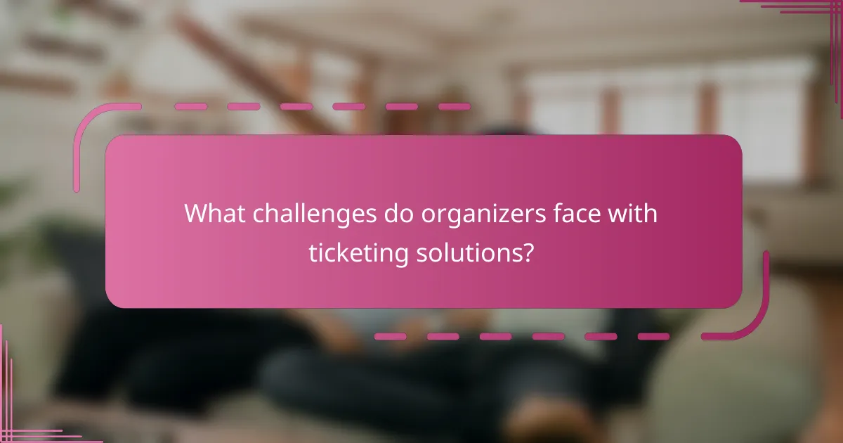 What challenges do organizers face with ticketing solutions?