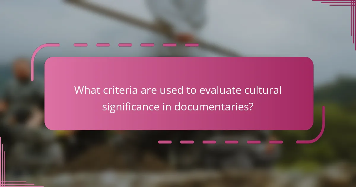 What criteria are used to evaluate cultural significance in documentaries?